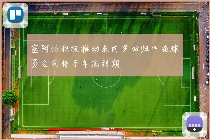 塞阿拉积极推动米内罗回归申花球员合同将于年底到期