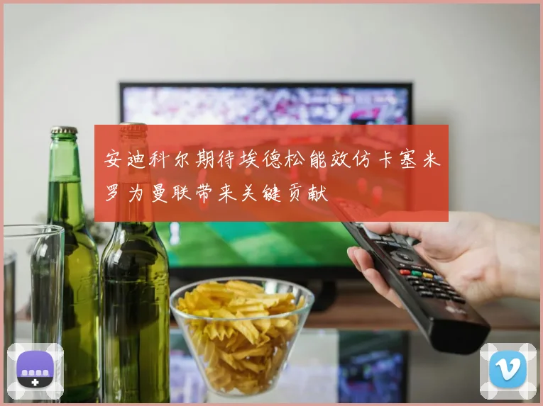 安迪科尔期待埃德松能效仿卡塞米罗为曼联带来关键贡献