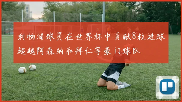 利物浦球员在世界杯中贡献8粒进球超越阿森纳和拜仁等豪门球队