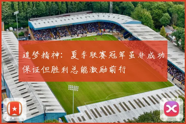追梦精神：夏季联赛冠军虽非成功保证但胜利总能激励前行