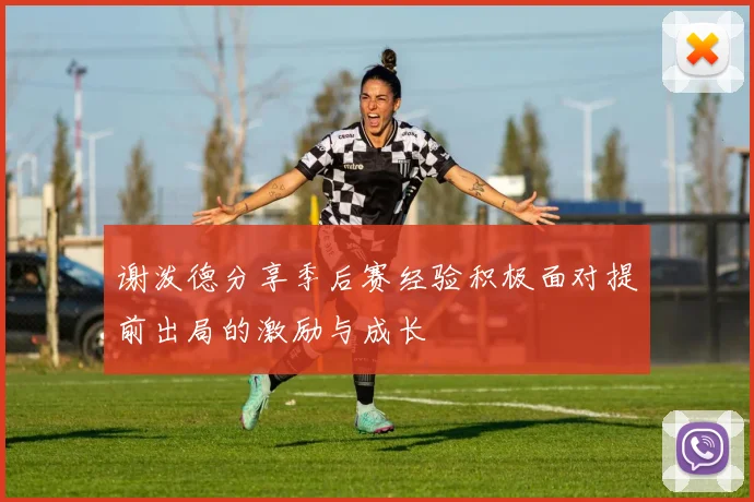 谢泼德分享季后赛经验积极面对提前出局的激励与成长