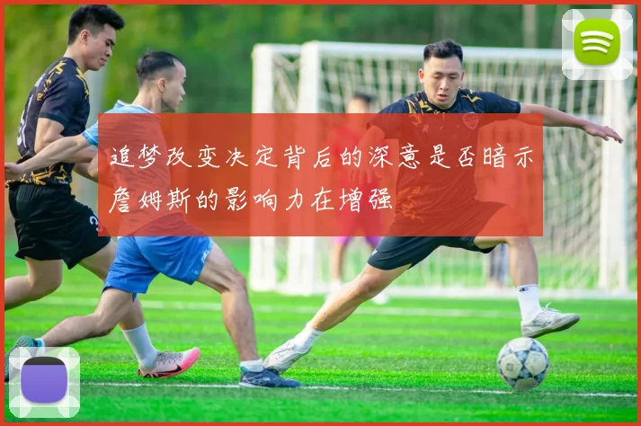 追梦改变决定背后的深意是否暗示詹姆斯的影响力在增强