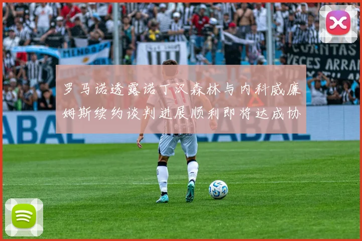 罗马诺透露诺丁汉森林与内科威廉姆斯续约谈判进展顺利即将达成协议