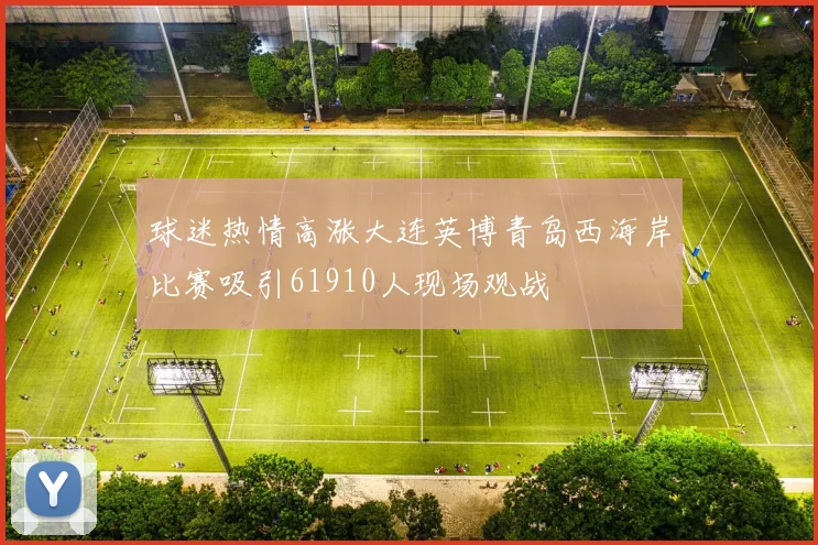 球迷热情高涨大连英博青岛西海岸比赛吸引61910人现场观战