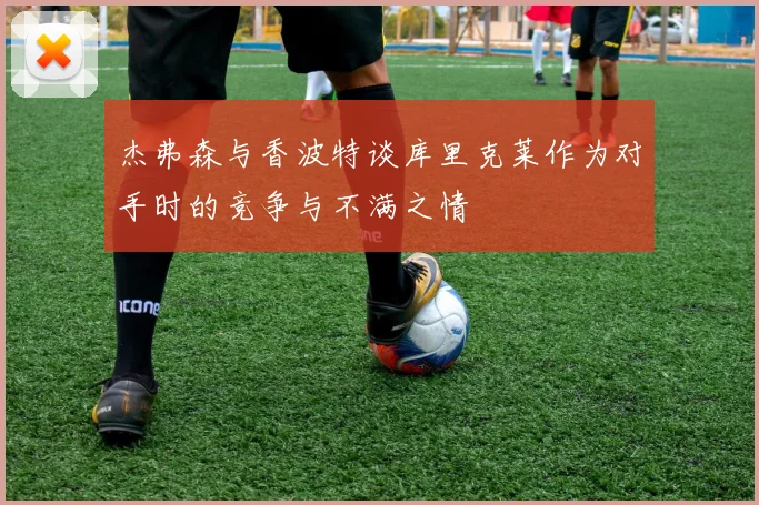 杰弗森与香波特谈库里克莱作为对手时的竞争与不满之情
