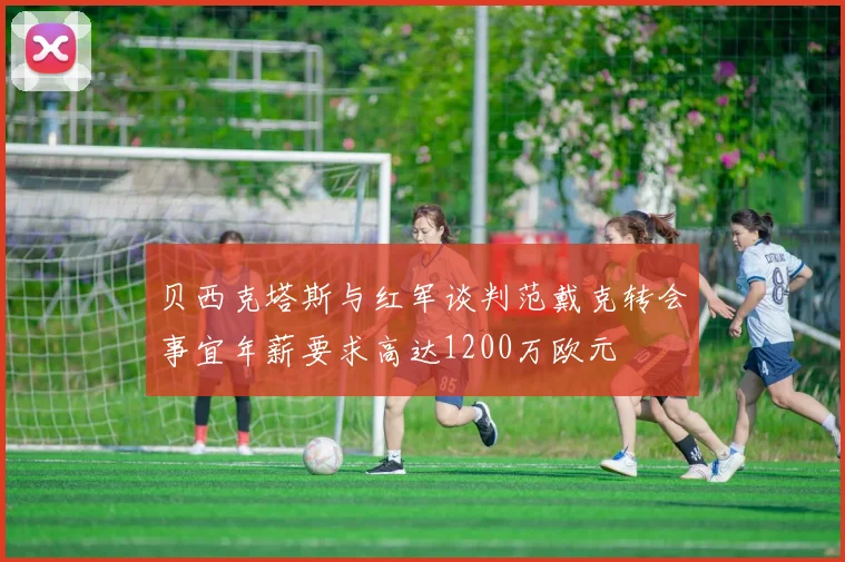 贝西克塔斯与红军谈判范戴克转会事宜年薪要求高达1200万欧元