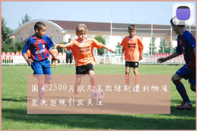 国米2500万欧元求购琼斯遭利物浦坚决拒绝引发关注