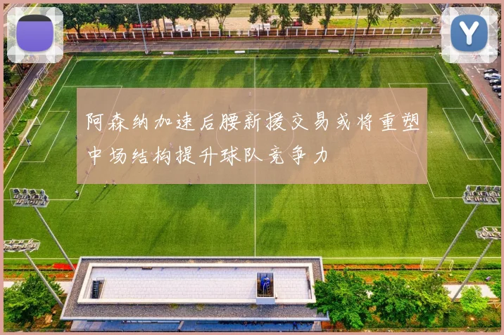 阿森纳加速后腰新援交易或将重塑中场结构提升球队竞争力